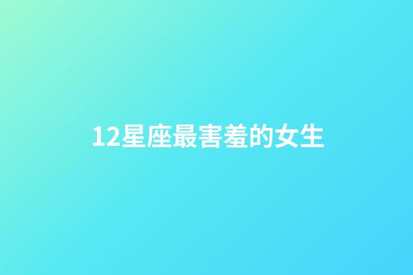 12星座最害羞的女生-第1張-星座運勢-玄機派