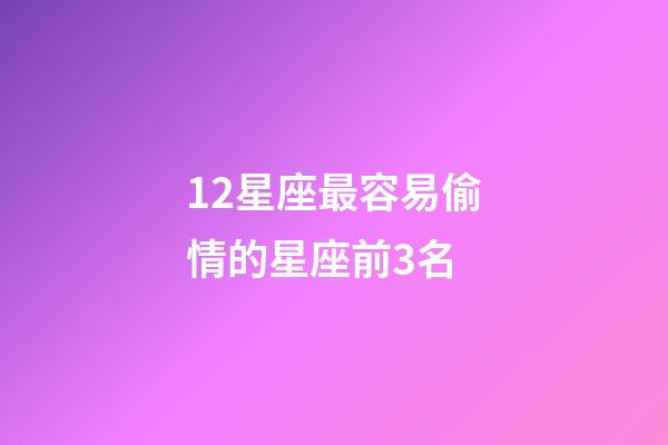 12星座最容易偷情的星座前3名-第1張-星座運(yùn)勢-玄機(jī)派