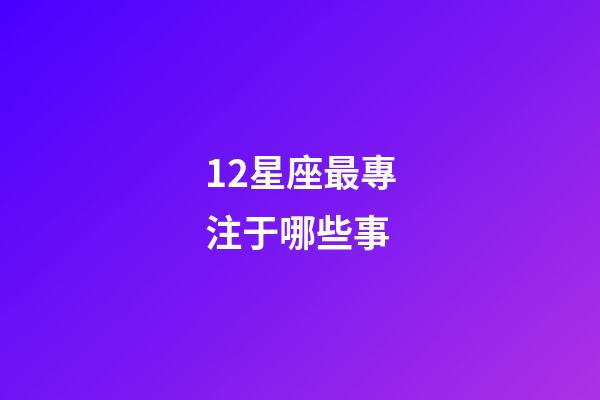 12星座最專注于哪些事-第1張-星座運(yùn)勢-玄機(jī)派