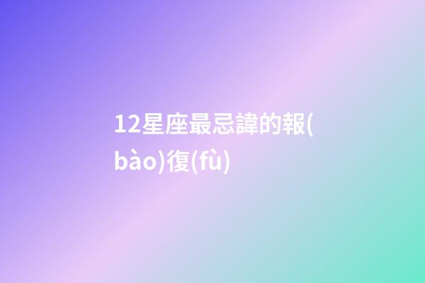 12星座最忌諱的報(bào)復(fù)-第1張-星座運(yùn)勢-玄機(jī)派