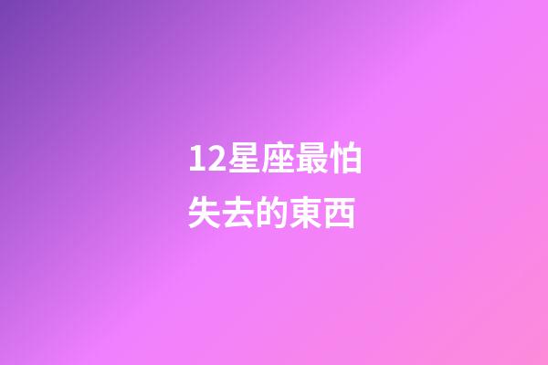 12星座最怕失去的東西-第1張-星座運勢-玄機派