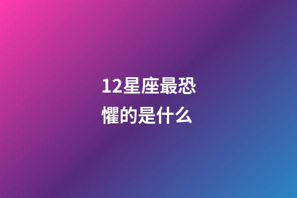 12星座最恐懼的是什么-第1張-星座運勢-玄機派