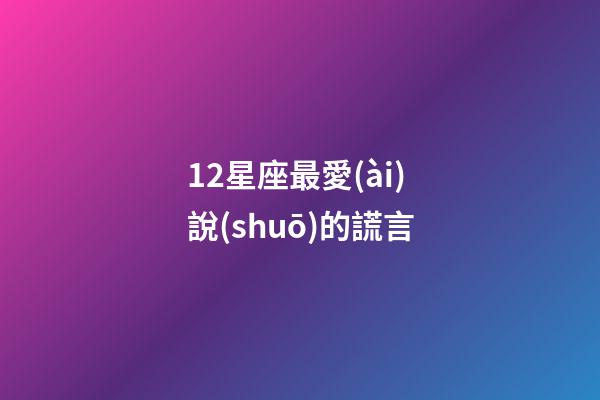 12星座最愛(ài)說(shuō)的謊言-第1張-星座運(yùn)勢(shì)-玄機(jī)派