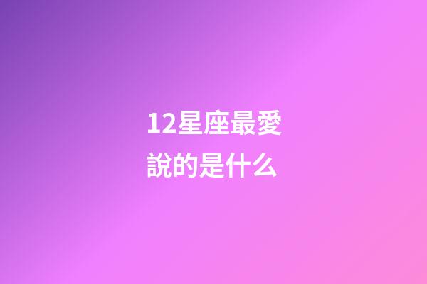 12星座最愛說的是什么-第1張-星座運勢-玄機派