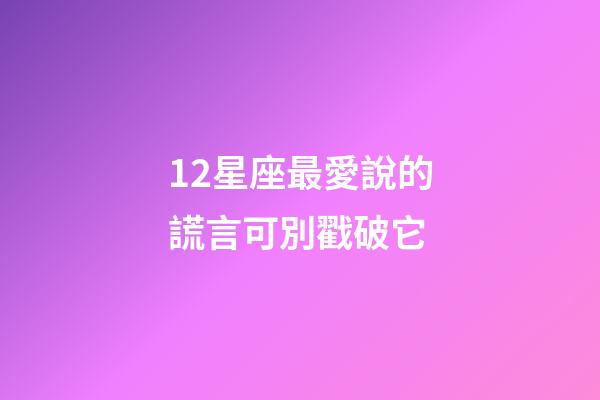 12星座最愛說的謊言可別戳破它-第1張-星座運(yùn)勢(shì)-玄機(jī)派