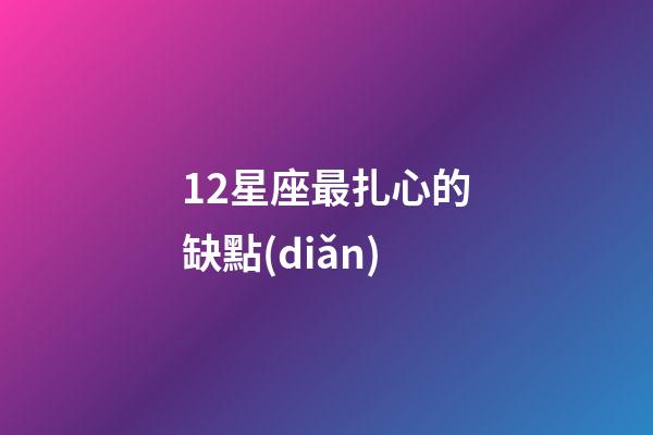 12星座最扎心的缺點(diǎn)-第1張-星座運(yùn)勢-玄機(jī)派