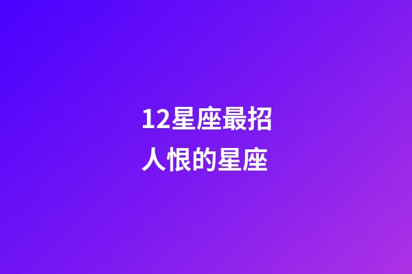 12星座最招人恨的星座-第1張-星座運(yùn)勢-玄機(jī)派