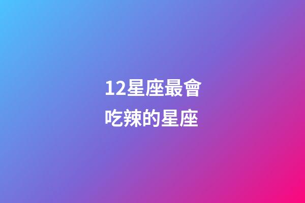 12星座最會吃辣的星座-第1張-星座運勢-玄機派