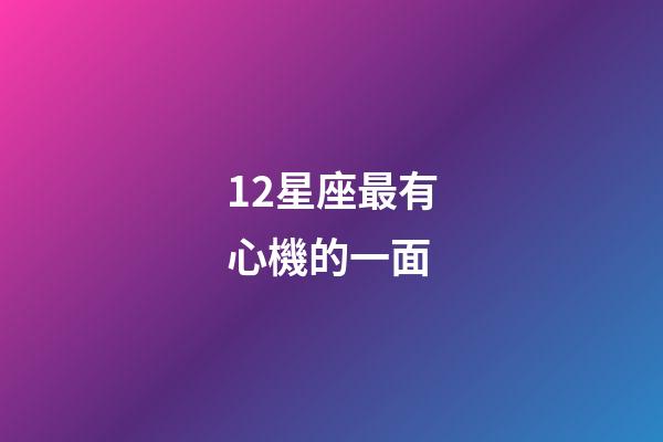 12星座最有心機的一面-第1張-星座運勢-玄機派