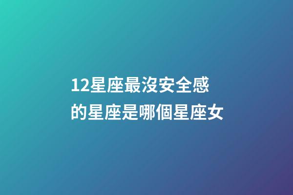 12星座最沒安全感的星座是哪個星座女-第1張-星座運勢-玄機派