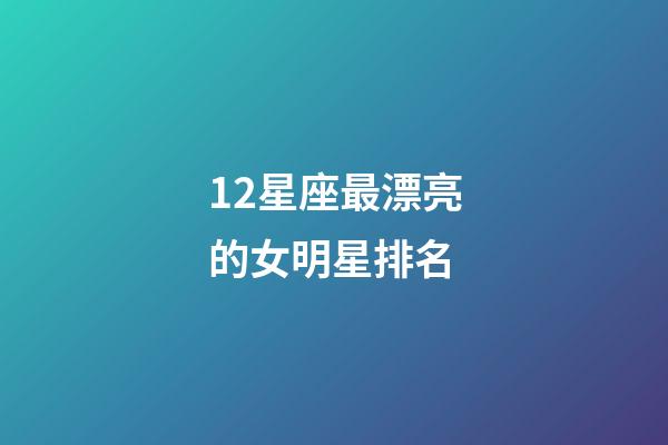 12星座最漂亮的女明星排名-第1張-星座運勢-玄機派
