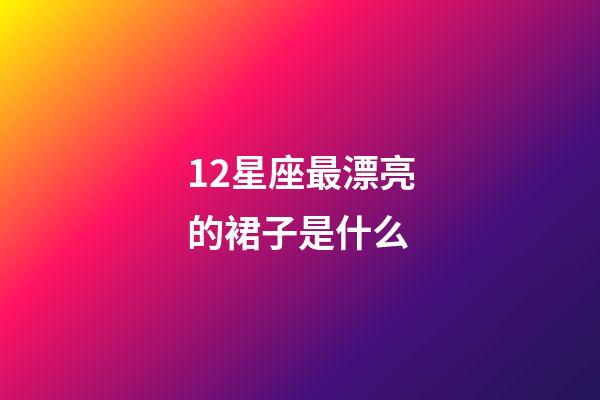 12星座最漂亮的裙子是什么-第1張-星座運勢-玄機派