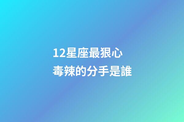 12星座最狠心毒辣的分手是誰-第1張-星座運勢-玄機派