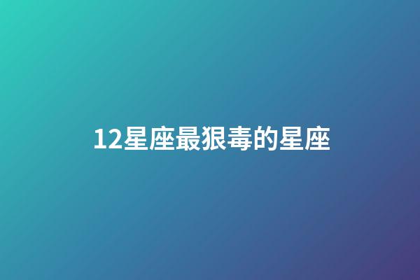 12星座最狠毒的星座-第1張-星座運勢-玄機派