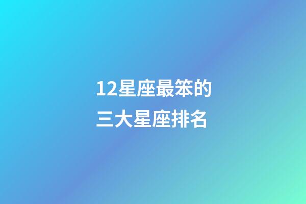 12星座最笨的三大星座排名-第1張-星座運勢-玄機派