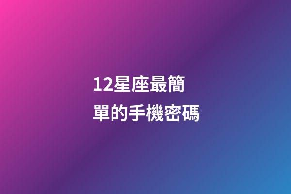 12星座最簡單的手機密碼-第1張-星座運勢-玄機派