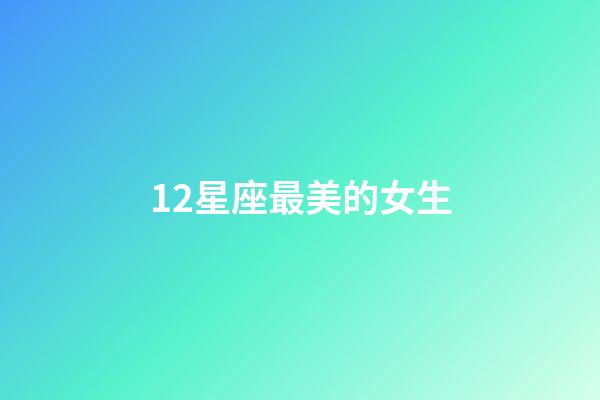 12星座最美的女生-第1張-星座運勢-玄機派
