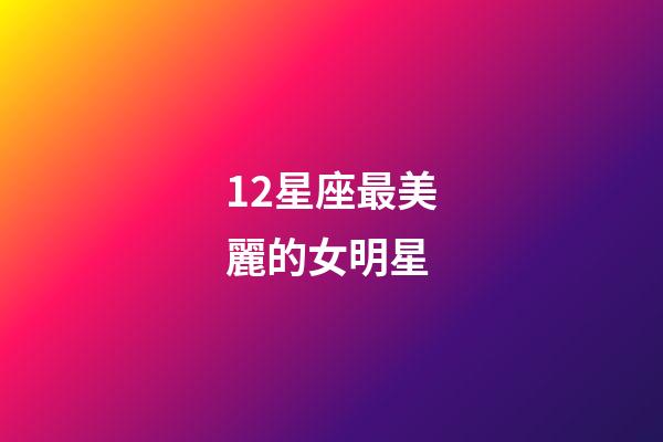 12星座最美麗的女明星-第1張-星座運勢-玄機派