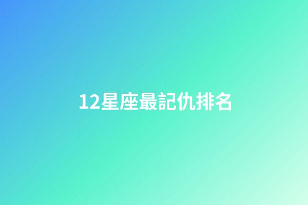 12星座最記仇排名-第1張-星座運勢-玄機派