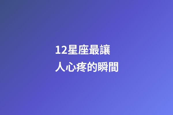 12星座最讓人心疼的瞬間-第1張-星座運勢-玄機派