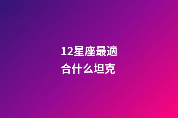 12星座最適合什么坦克-第1張-星座運勢-玄機派