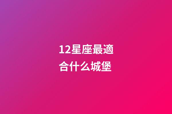 12星座最適合什么城堡-第1張-星座運(yùn)勢-玄機(jī)派