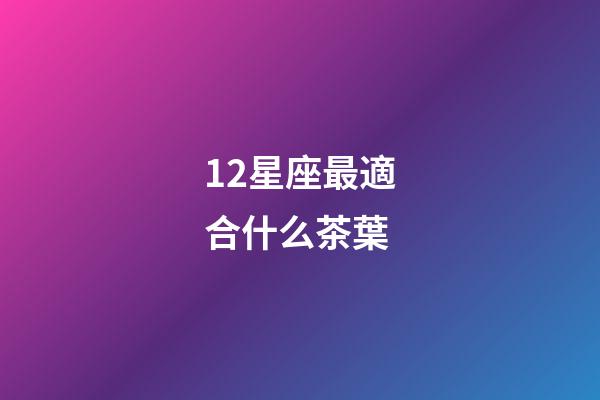 12星座最適合什么茶葉