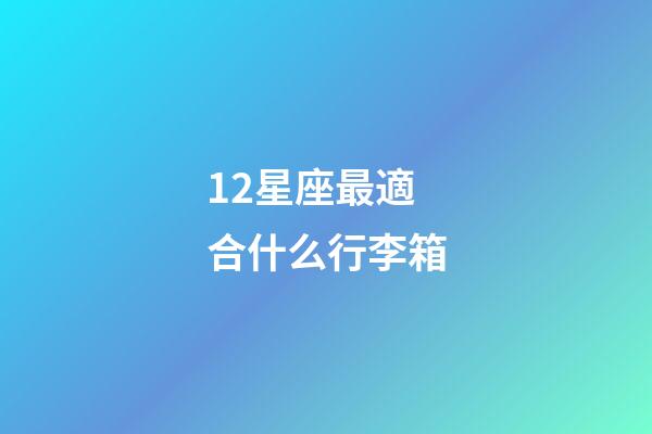 12星座最適合什么行李箱
