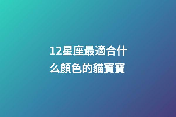 12星座最適合什么顏色的貓寶寶-第1張-星座運勢-玄機派
