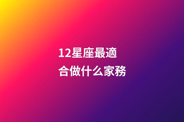12星座最適合做什么家務-第1張-星座運勢-玄機派
