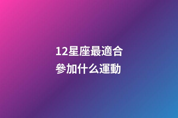 12星座最適合參加什么運動-第1張-星座運勢-玄機派