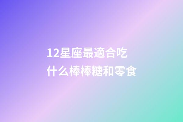 12星座最適合吃什么棒棒糖和零食-第1張-星座運勢-玄機派
