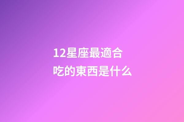 12星座最適合吃的東西是什么-第1張-星座運(yùn)勢-玄機(jī)派