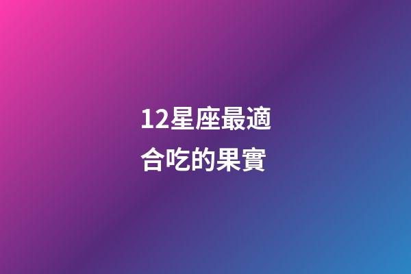 12星座最適合吃的果實-第1張-星座運勢-玄機派
