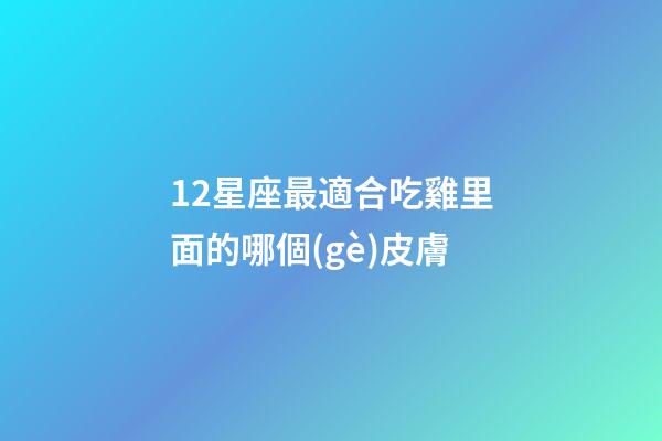 12星座最適合吃雞里面的哪個(gè)皮膚-第1張-星座運(yùn)勢(shì)-玄機(jī)派