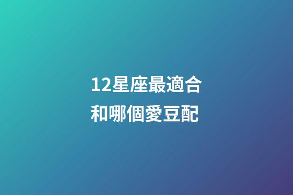 12星座最適合和哪個愛豆配-第1張-星座運勢-玄機派