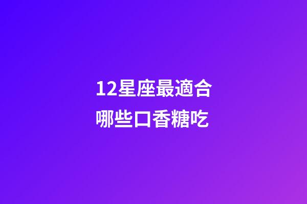 12星座最適合哪些口香糖吃-第1張-星座運勢-玄機派