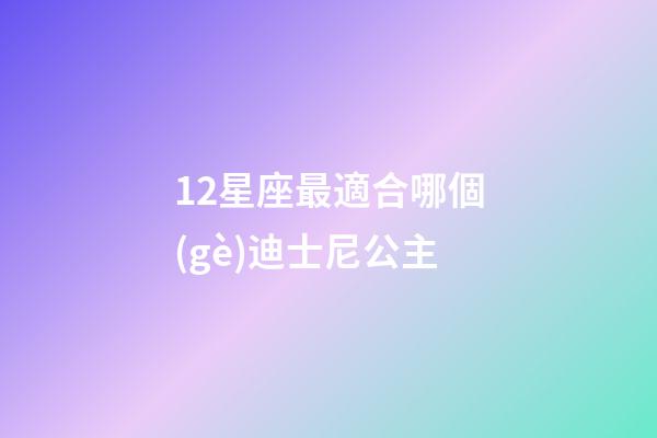 12星座最適合哪個(gè)迪士尼公主-第1張-星座運(yùn)勢-玄機(jī)派