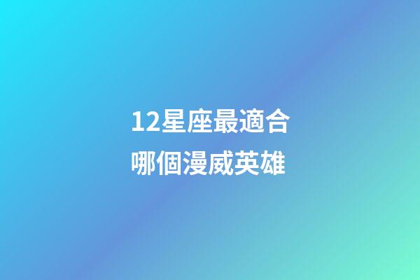 12星座最適合哪個漫威英雄-第1張-星座運勢-玄機派