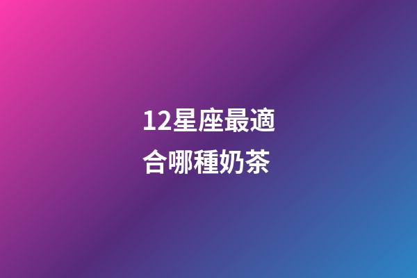 12星座最適合哪種奶茶-第1張-星座運勢-玄機派