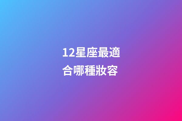12星座最適合哪種妝容-第1張-星座運勢-玄機派