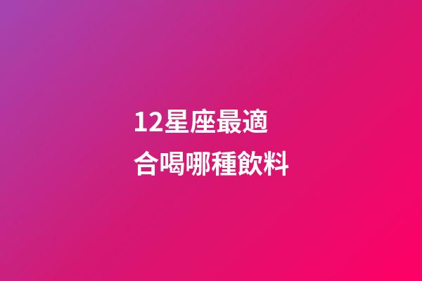 12星座最適合喝哪種飲料-第1張-星座運勢-玄機派