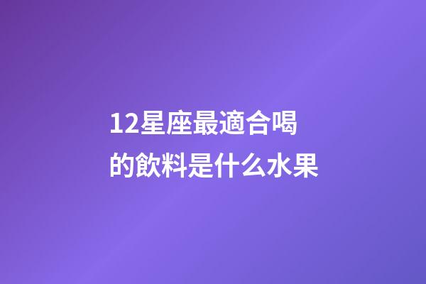 12星座最適合喝的飲料是什么水果