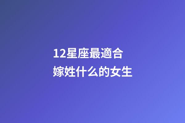 12星座最適合嫁姓什么的女生-第1張-星座運(yùn)勢(shì)-玄機(jī)派
