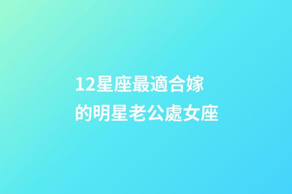 12星座最適合嫁的明星老公處女座-第1張-星座運(yùn)勢(shì)-玄機(jī)派