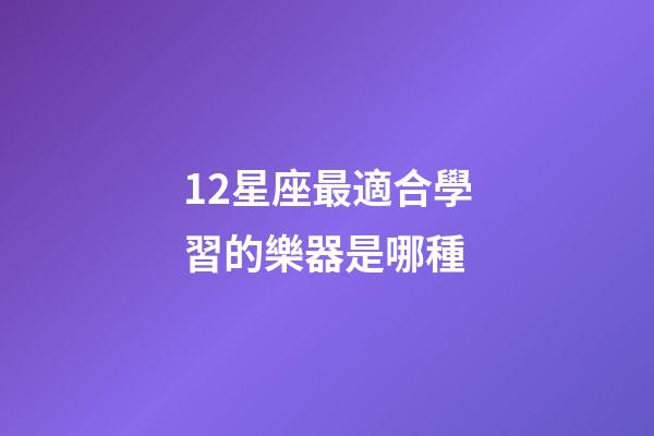 12星座最適合學習的樂器是哪種-第1張-星座運勢-玄機派