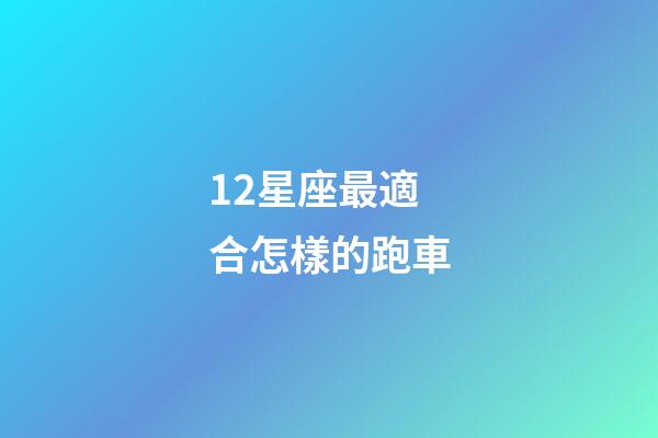 12星座最適合怎樣的跑車-第1張-星座運勢-玄機派