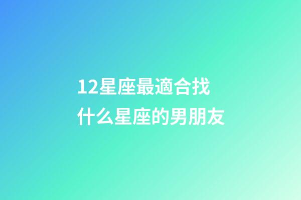 12星座最適合找什么星座的男朋友-第1張-星座運勢-玄機派