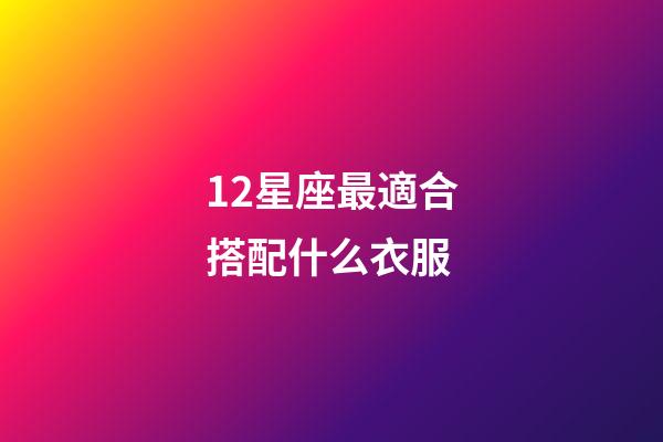 12星座最適合搭配什么衣服-第1張-星座運(yùn)勢(shì)-玄機(jī)派