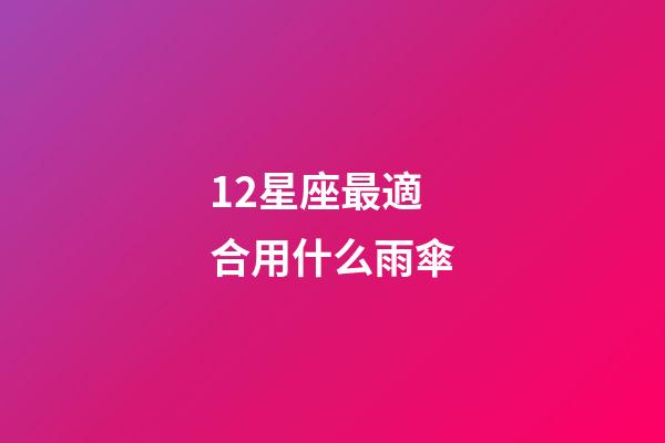 12星座最適合用什么雨傘-第1張-星座運勢-玄機派